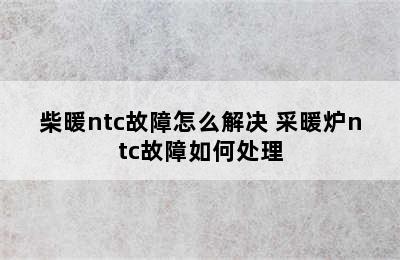 柴暖ntc故障怎么解决 采暖炉ntc故障如何处理